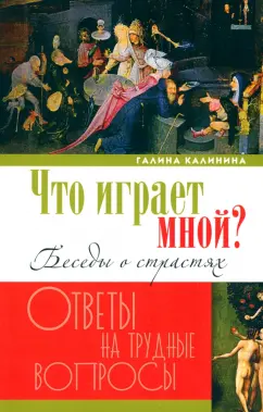 Галина Калинина: Что играет мной? Беседы о страстях и борьбе с ними в современном мире