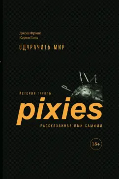 Фрэнк, Гэнц: Одурачить мир. История группы Pixies, рассказанная ими самими