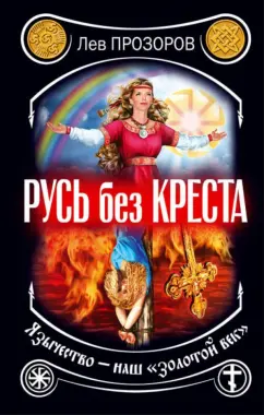 Лев Прозоров: Русь без креста. Язычество - наш "золотой век"