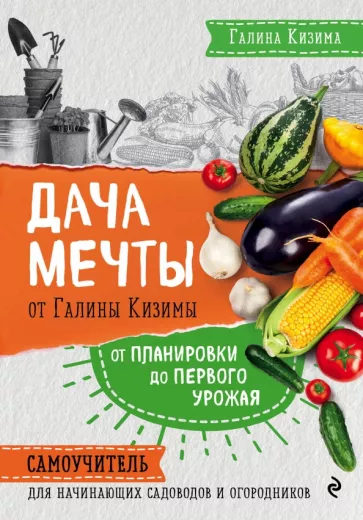 Галина Кизима: Дача мечты от Галины Кизимы. Самоучитель для начинающих садоводов и огородников