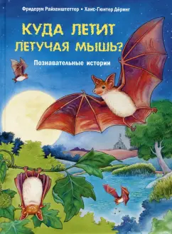 Фридерун Райхенштеттер: Куда летит летучая мышь? Познавательные истории