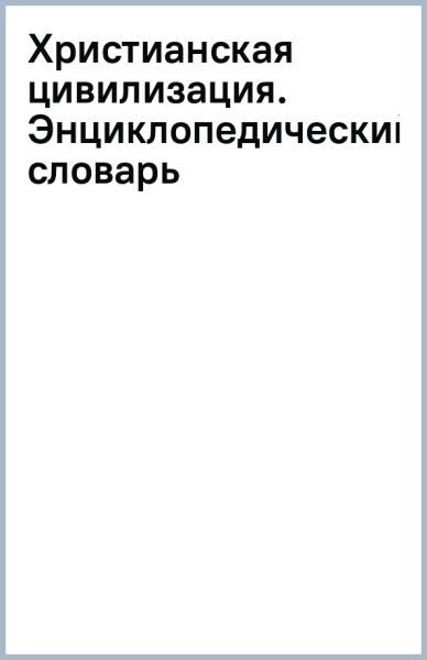 Христианская цивилизация. Энциклопедический словарь