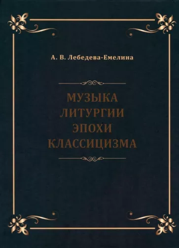 А. Лебедева-Емелина: Музыка литургии эпохи классицизма. Нотные публикации и исследования
