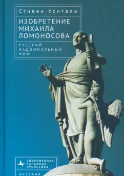 Стивен Уситало: Изобретение Михаила Ломоносова. Русский национальный миф