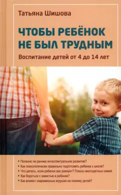Татьяна Шишова: Чтобы ребенок не был трудным. Воспитание детей от 4 до 14 лет