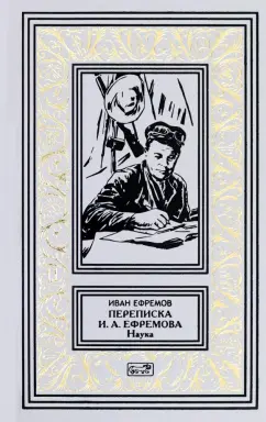 Иван Ефремов: Переписка И. А. Ефремова. Наука