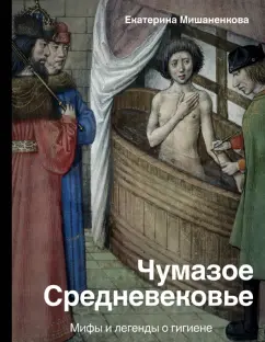 Екатерина Мишаненкова: Чумазое средневековье. Мифы и легенды о гигиене