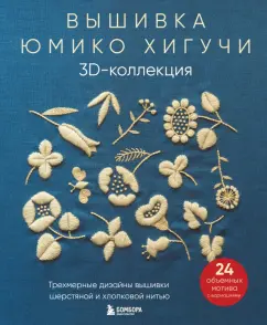 Юмико Хигучи: Вышивка Юмико Хигучи. 3D-коллекция. Трехмерные дизайны вышивки шерстяной и хлопковой нитью