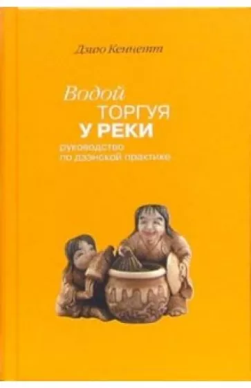 Дзию Кеннет: Водой торгуя у реки: Руководство по дзэнской практике