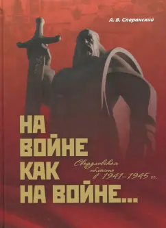 А. Сперанский: На войне как на войне... Свердловская область в 1941-1945 гг.