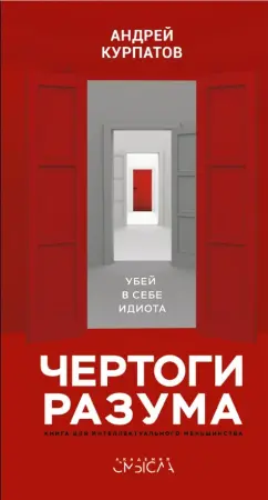 Андрей Курпатов: Чертоги разума. Убей в себе идиота!