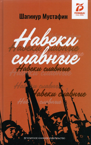 Шагинур Мустафин: Навеки славные. Документально-публицистические материалы