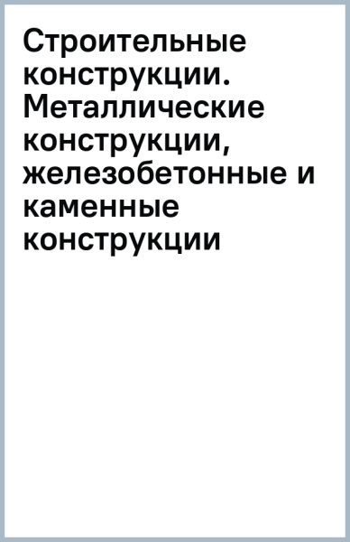 Строительные конструкции. Металлические конструкции, железобетонные и каменные конструкции