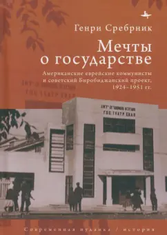 Генри Сребрник: Мечты о государстве. Американские еврейские коммунисты и советский Биробиджанский проект