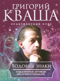 Григорий Кваша: Годовые знаки. Судьбоносные заповеди восточного гороскопа