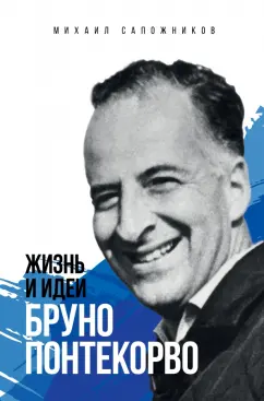 Михаил Сапожников: Жизнь и идеи Бруно Понтекорво