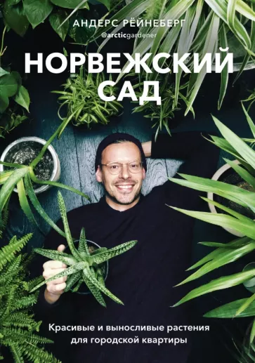 Андерс Рёйнеберг: Норвежский сад. Красивые и выносливые растения для городской квартиры