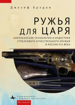 Джозеф Брэдли: Ружья для царя. Американские технологии и индустрия стрелкового огнестрельного оружия в России 19 в.