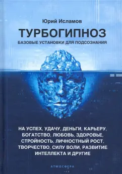 Юрий Исламов: Турбогипноз. Базовые установки для подсознания на успех, удачу, деньги, карьеру, богатство, любовь