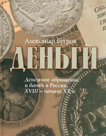 Александр Бугров: Деньги. Денежное обращение и банки в России XVIII - начало XXв