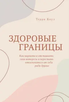 Терри Коул: Здоровые границы.Как научиться отстаивать свои интересы и перестать отказываться от себя ради други