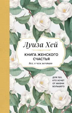 Луиза Хей: Книга женского счастья. Все, о чем мечтаю... Для тех, кто хочет от жизни большего