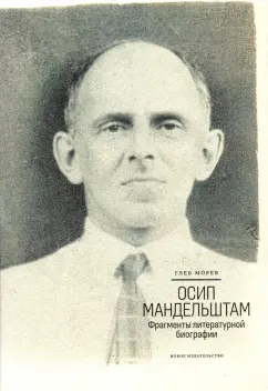 Глеб Морев: Осип Мандельштам. Фрагменты литературной биографии (1920 - 1930-е годы)