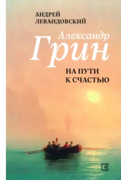 Андрей Левандовский: Александр Грин на пути к счастью