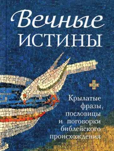 Вечные истины. Крылатые фразы, пословицы и поговорки библейского происхождения