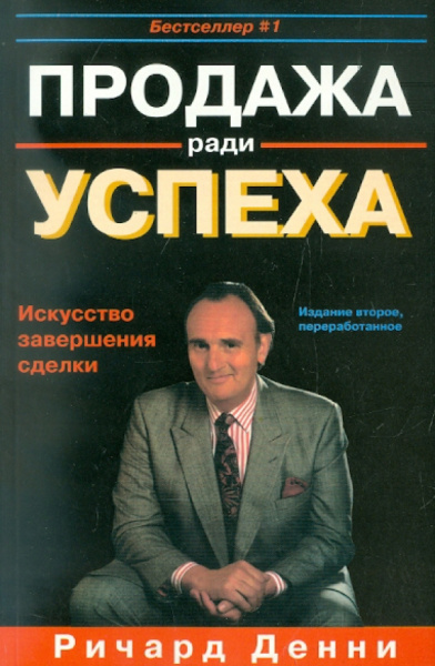 Ричард Денни: Продажа ради успеха. Искусство завершения сделки