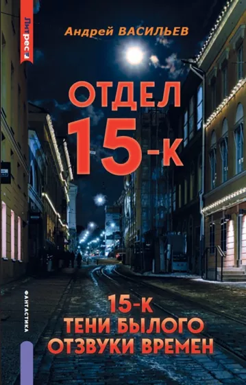 Андрей Васильев: Отдел 15-К. Тени Былого. Отзвуки времен