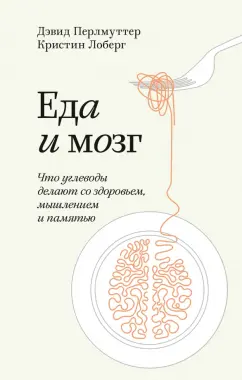 Дэвид Перлмуттер: Еда и мозг. Что углеводы делают со здоровьем, мышлением и памятью