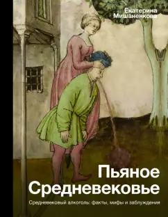 Екатерина Мишаненкова: Пьяное Средневековье. Средневековый алкоголь. Факты, мифы и заблуждения