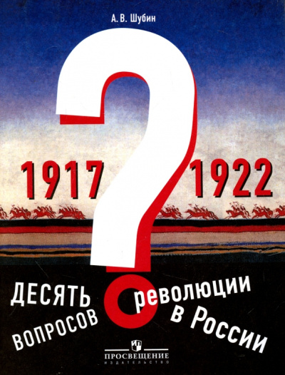 Александр Шубин: Десять вопросов о революции в России (1917-1922). Учебное пособие