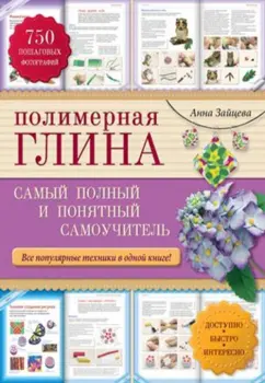 Анна Зайцева: Полимерная глина:  самый полный и понятный самоучитель