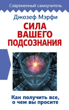 Джозеф Мерфи: Сила вашего подсознания. Как получить все, о чем вы просите