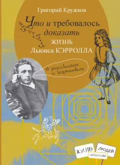 Григорий Кружков: Что и требовалось доказать. Жизнь Льюиса Кэрролла в рассказах и картинках
