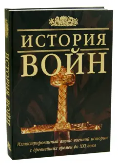 История войн. Иллюстрированный атлас военной истории с древнейших времен до XXI века