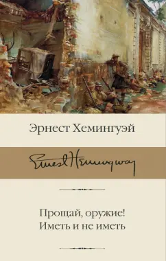 Эрнест Хемингуэй: Прощай, оружие! Иметь и не иметь