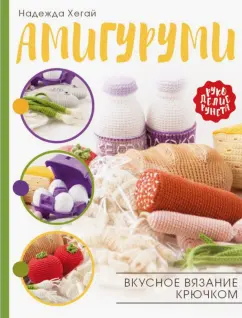 Надежда Хегай: Амигуруми. Вкусное вязание крючком