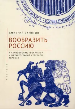 Дмитрий Замятин: Вообразить Россию к становлению геокультур и метагеографий Северной Евразии