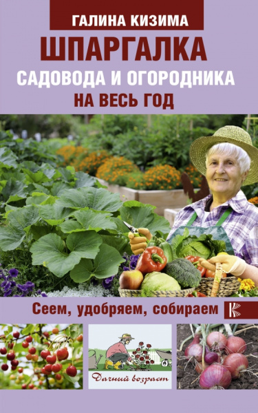Галина Кизима: Шпаргалка садовода и огородника на весь год. Сеем, удобряем, собираем