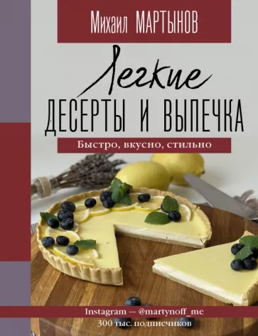 Михаил Мартынов: Легкие десерты и выпечка. Быстро, вкусно, стильно