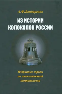 Анна Бондаренко: Из истории колоколов России. Избранные труды по отечественной кампаналогии