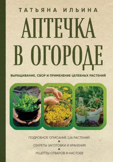 Татьяна Ильина: Аптечка в огороде. Выращивание, сбор и применение целебных растений