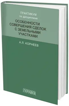 Александр Корнеев: Практикум по дисциплине "Особенности совершения сделок с земельными участками"