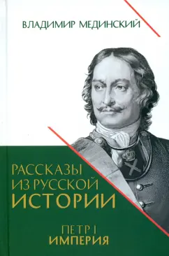 Владимир Мединский: Рассказы из русской истории. Петр I. Империя. Книга четвертая