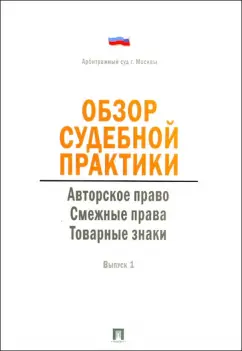 Обзор судебной практики. Авторское право. Смежные права. Товарные знаки. Выпуск 1