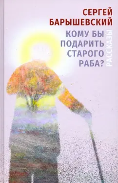Сергей Барышевский: Кому бы подарить старого раба? Рассказы
