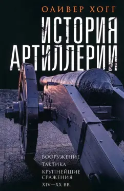 Оливер Хогг: История артиллерии. Вооружение. Тактика. Крупнейшие сражения. XIV-XX века